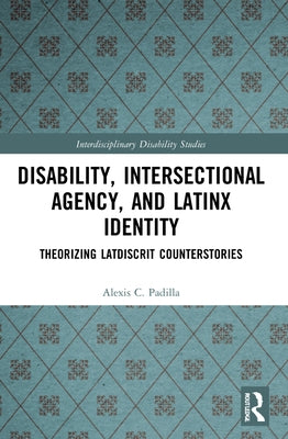 Disability, Intersectional Agency, and Latinx Identity: Theorizing Latdiscrit Counterstories Paperback Routledge
