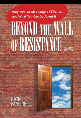 Beyond the Wall of Resistance (Revised Edition): Why 70% of All Changes Still Fail-- And What You Can Do about It Paperback Bard Press