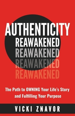 Authenticity Reawakened: The Path to OWNING Your Life's Story and Fulfilling Your Purpose by Znavor, Vicki