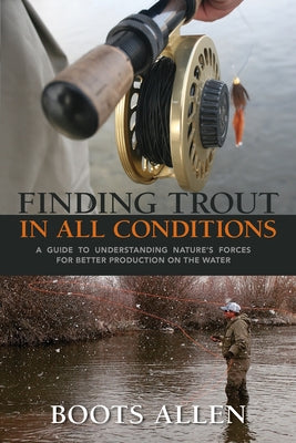 Finding Trout in All Conditions: A Guide to Understanding Nature's Forces for Better Production on the Water Paperback Westwinds Press