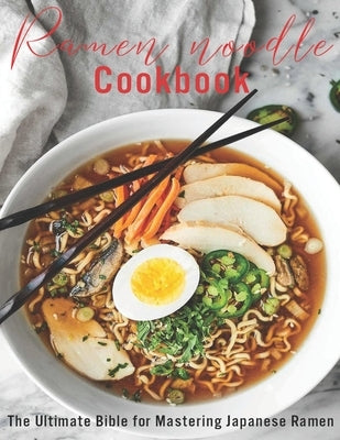 Ramen Noodle Cookbook: The Ultimate Bible for Mastering japanese Ramen Paperback Independently Published