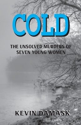 Cold: The Unsolved Murders of Seven Young Women by Damask, Kevin