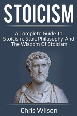 Stoicism: A Complete Guide to Stoicism, Stoic Philosophy, and the Wisdom of Stoicism Paperback Ingram Publishing