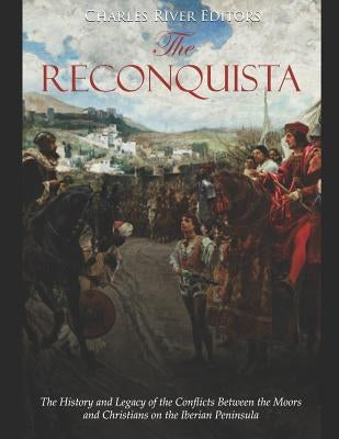 The Reconquista: The History and Legacy of the Conflicts Between the Moors and Christians on the Iberian Peninsula Paperback Independently Published