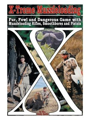 X-Treme Muzzleloading: Fur, Fowl and Dangerous Game with Muzzleloading Rifles, Smoothbores and Pistols Paperback Authorhouse