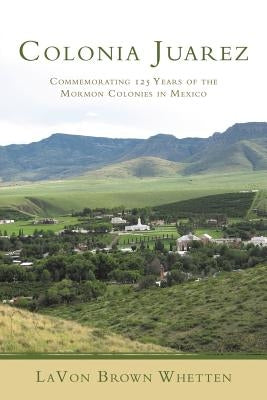 Colonia Juarez: Commemorating 125 Years of the Mormon Colonies in Mexico Paperback Authorhouse