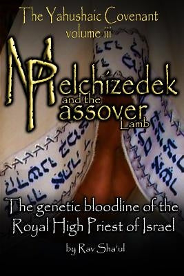 Melchizedek and the Passover Lamb: The Yahushaic Covenant Volume iii Paperback Createspace Independent Publishing Platform