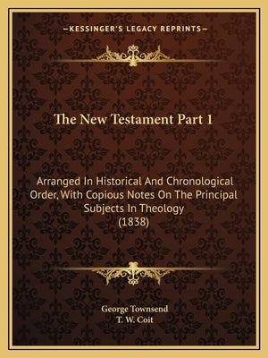 The New Testament Part 1: Arranged In Historical And Chronological Order, With Copious Notes On The Principal Subjects In Theology (1838) Paperback Kessinger Publishing