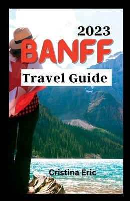Banff Travel Guide 2023: The Complete Pocket Guide to Exploring Banff's Heartland (with maps) Paperback Independently Published
