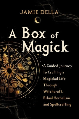 A Box of Magick: A Guided Journey to Crafting a Magickal Life Through Witchcraft, Ritual Herbalism, and Spellcrafting by Della, Jamie