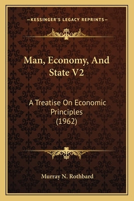 Man, Economy, And State V2: A Treatise On Economic Principles (1962) by Rothbard, Murray N.