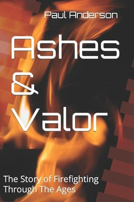 Ashes & Valor: The Story of Firefighting Through The Ages Paperback Independently Published