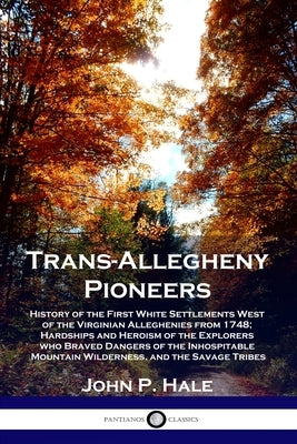 Trans-Allegheny Pioneers: History of the First White Settlements West of the Virginian Alleghenies from 1748; Hardships and Heroism of the Explo Paperback Pantianos Classics