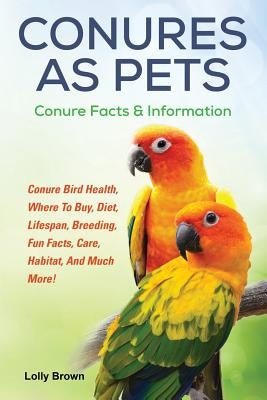 Conures as Pets: Conure Bird Health, Where To Buy, Diet, Lifespan, Breeding, Fun Facts, Care, Habitat, And Much More! Conure Facts & In Paperback Nrb Publishing