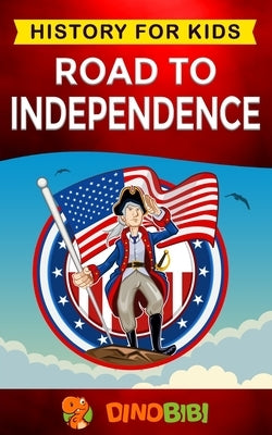 Road to Independence: History for kids: American Revolution: a captivating guide to the American revolutionary War and the United States of Paperback Independently Published