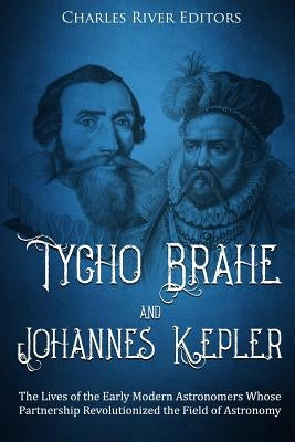Tycho Brahe and Johannes Kepler: The Lives of the Early Modern Astronomers Whose Partnership Revolutionized the Field of Astronomy Paperback Createspace Independent Publishing Platform