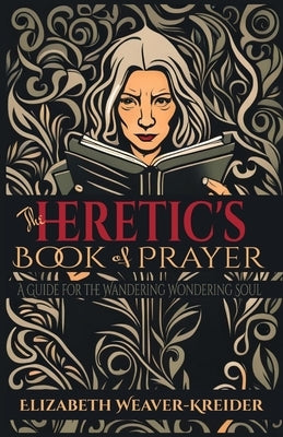 The Heretic's Book of Prayer: A Guide for the Wandering Wondering Soul Paperback Independently Published