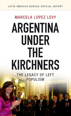 Argentina Under the Kirchners: The Legacy of Left Populism Paperback Latin America Bureau (Lab)