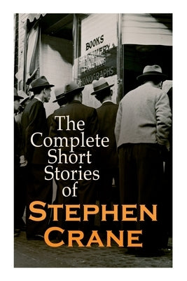 The Complete Short Stories of Stephen Crane: 100+ Tales & Novellas: Maggie, The Open Boat, Blue Hotel, The Monster, The Little Regiment... E-Artnow