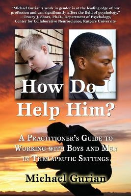 How Do I Help Him?: A Practitioners Guide to Working with Boys and Men in Therapeutic Settings Paperback Gurian Institute Press