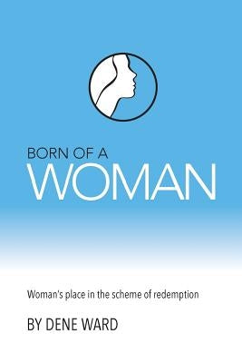 Born of a Woman: Woman's Place in the Scheme of Redemption Paperback Deward Publishing
