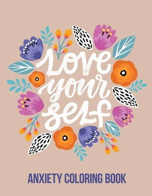Love Your Self Anxiety Coloring Book: A Coloring Book for Grown-Ups Providing Relaxation and Encouragement, Creative Activities to Help Manage Stress, Independently Published