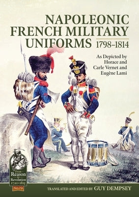 Napoleonic French Military Uniforms 1798-1814: As Depicted by Horace and Carle Vernet and Eugène Lami Paperback Helion & Company