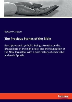 The Precious Stones of the Bible: descriptive and symbolic. Being a treatise on the breast plate of the high priest, and the foundation of the New Jer Paperback Hansebooks