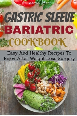 Gastric Sleeve Bariatric Cookbook: Easy And Healthy Recipes To Enjoy After Weight Loss Surgery Paperback Independently Published
