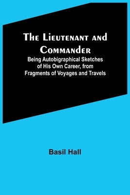 The Lieutenant and Commander; Being Autobigraphical Sketches of His Own Career, from Fragments of Voyages and Travels Paperback Alpha Edition