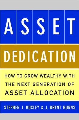 Asset Dedication: How to Grow Wealthy with the Next Generation of Asset Allocation by Huxley, Stephen