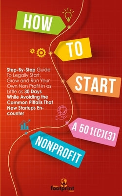 How to Start a 501(C)(3) Nonprofit: Step-By-Step Guide To Legally Start, Grow and Run Your Own Non Profit in as Little as 30 Days Paperback Muze Publishing