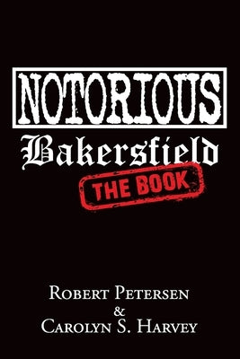 Notorious Bakersfield: The Book Paperback Independently Published