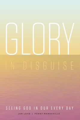 Glory in Disguise: Seeing God in Our Every Day Paperback Jan Loyd