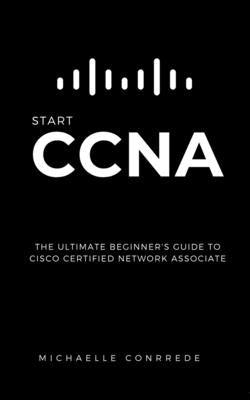 CCNA: START CCNA: The Ultimate Beginner's Guide to Cisco Certified Network Associate Paperback Independently Published
