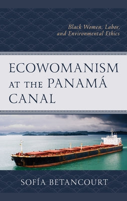 Ecowomanism at the Panamá Canal: Black Women, Labor, and Environmental Ethics Paperback Lexington Books