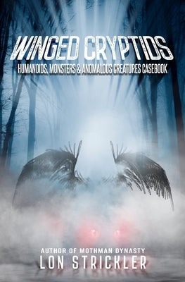 Winged Cryptids: Humanoids, Monsters & Anomalous Creatures Casebook by Strickler, Lon
