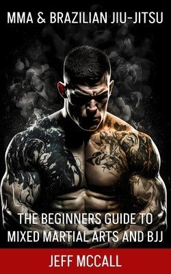 MMA & Brazilian Jiu Jitsu: The Beginners Guide to Mixed Martial Arts and BJJ Paperback Independently Published