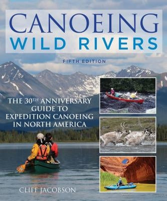 Canoeing Wild Rivers: The 30th Anniversary Guide to Expedition Canoeing in North America Paperback Falcon Press Publishing