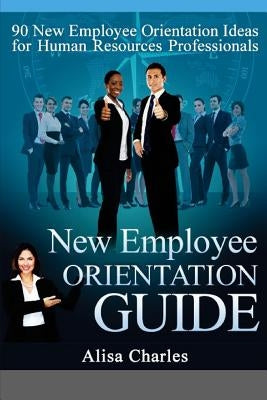 New Employee Orientation Guide: 90 New Employee Orientation Ideas for Human Resources Professionals Paperback Alisa Charles