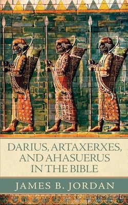 Darius, Artaxerxes, and Ahasuerus in the Bible Paperback Athanasius Press