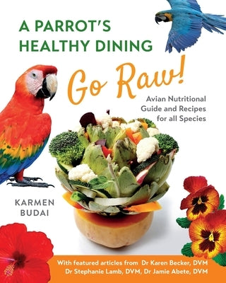 A Parrot's Healthy Dining - Go Raw!: Avian Nutritional Guide and Recipes for All Species Paperback K&s Natural Company Ltd