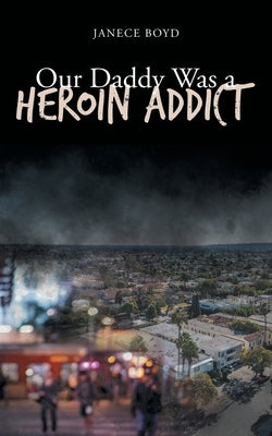 Our Daddy Was a Heroin Addict Page Publishing, Inc.
