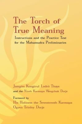 Torch of True Meaning: Instructions and the Practice for the Mahamudra Preliminaries Paperback KTD Publications