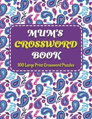 Mums Crosswords Book: Amazing Large Print Crossword Puzzles Book For Senior Women And Mums Puzzle Lovers Supplying 100 Puzzles With Solution Paperback Independently Published