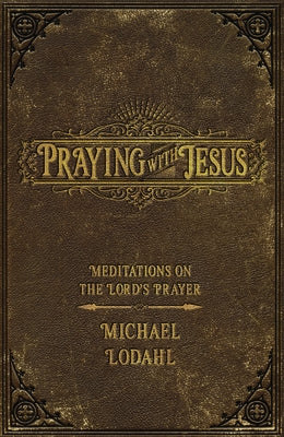 Praying with Jesus: Meditations on the Lord's Prayer Paperback Foundry Publishing