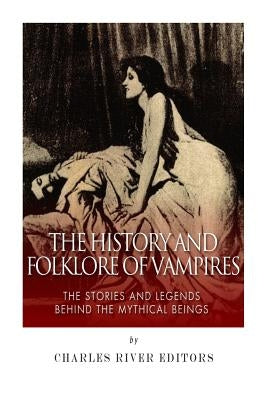 The History and Folklore of Vampires: The Stories and Legends Behind the Mythical Beings Paperback Createspace Independent Publishing Platform