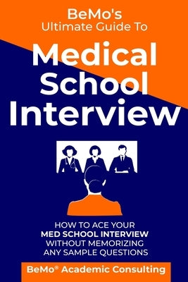 BeMo's Ultimate Guide to Medical School Interview: How to Ace Your Med School Interview without Memorizing any Sample Questions Paperback Independently Published