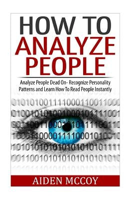 How To Analyze People: Analyze People Dead On - Recognize Personality Patterns and Learn How To Read People Instantly Paperback Createspace Independent Publishing Platform