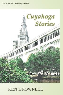 The Cuyahoga Stories: Five Dr. Fairchild Mysteries - Sequels to Valley of the Gray Moon Paperback Createspace Independent Publishing Platform